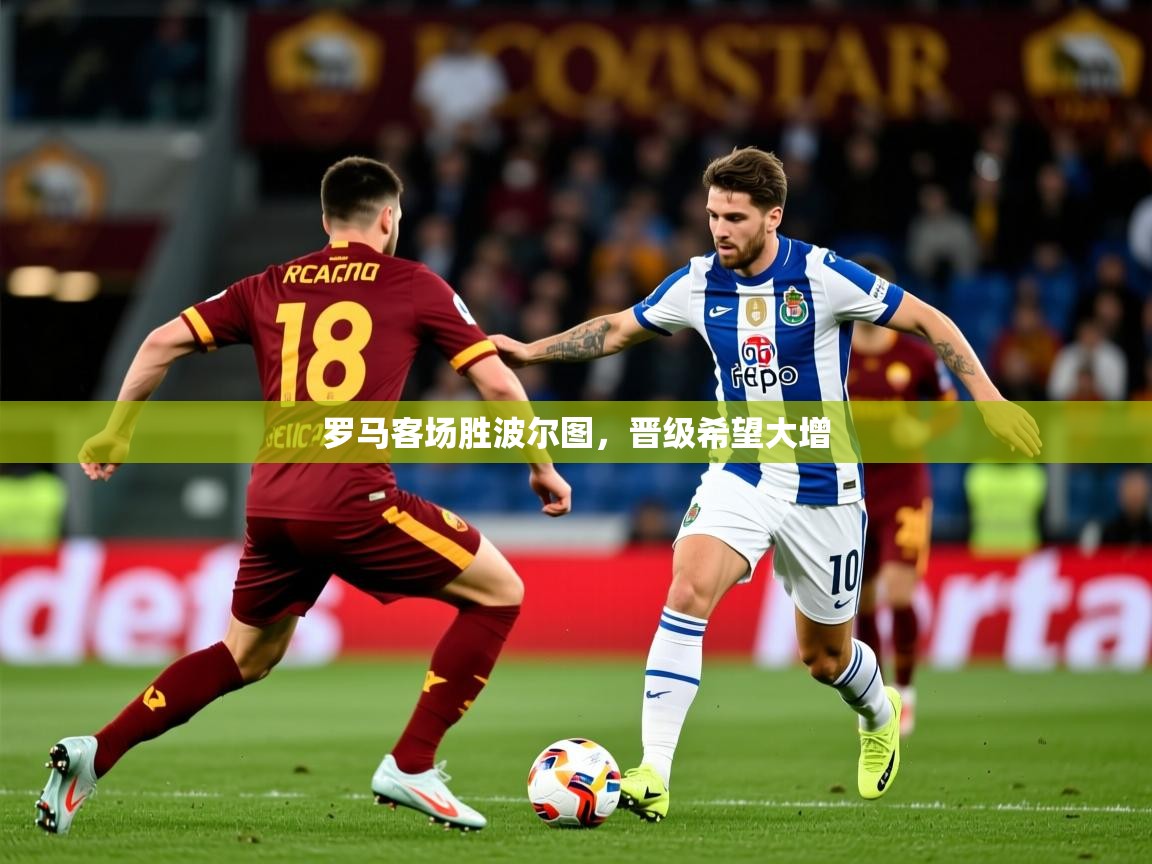 2026开云体育app入口下载官网罗马客场胜波尔图，晋级希望大增  第3张