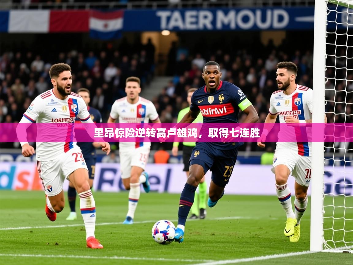 2026开云体育app官网下载地址里昂惊险逆转高卢雄鸡,取得七连胜 第1张