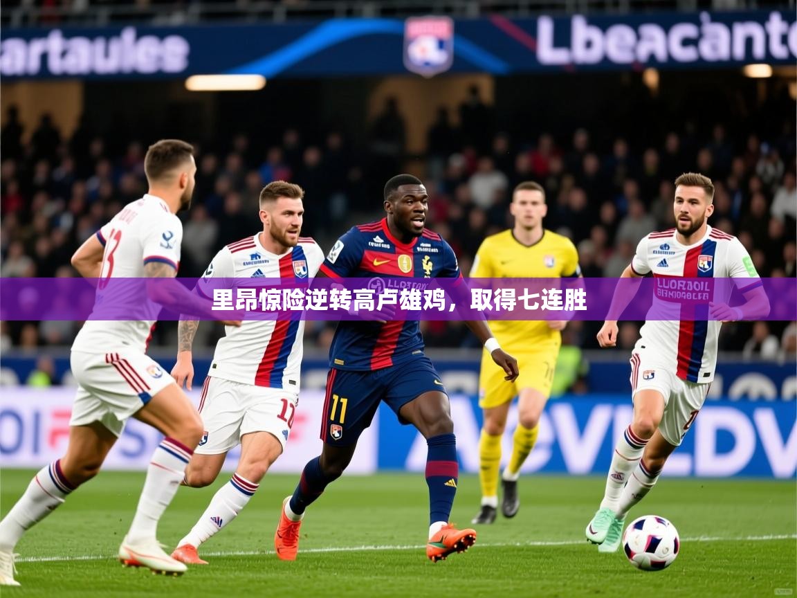 2026开云体育app官网下载地址里昂惊险逆转高卢雄鸡,取得七连胜 第2张