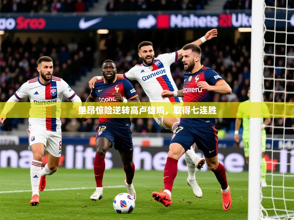 2026开云体育app官网下载地址里昂惊险逆转高卢雄鸡,取得七连胜 第3张