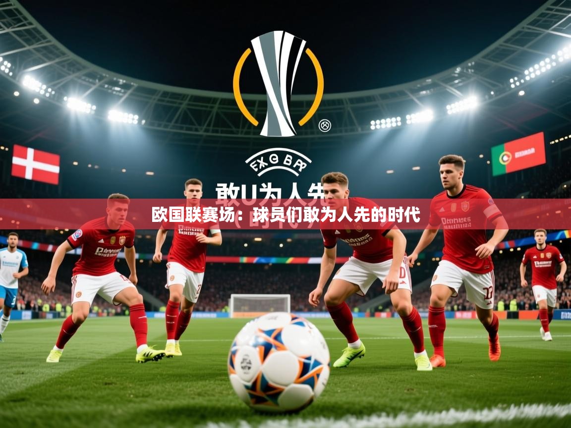 2026开云体育官网登录欧国联赛场:球员们敢为人先的时代 第4张