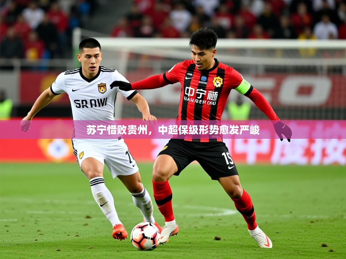 2026开云体育入口注册苏宁惜败贵州，中超保级形势愈发严峻  第2张