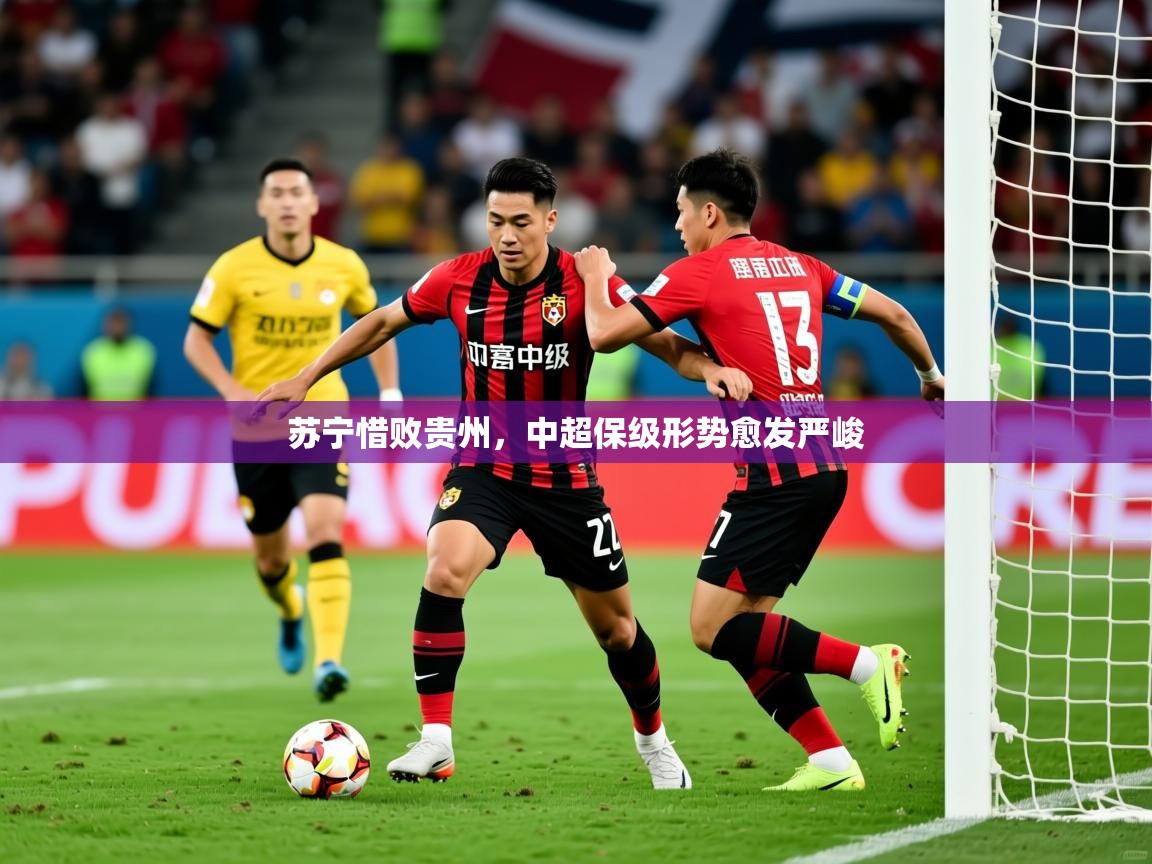 2026开云体育入口注册苏宁惜败贵州，中超保级形势愈发严峻  第3张