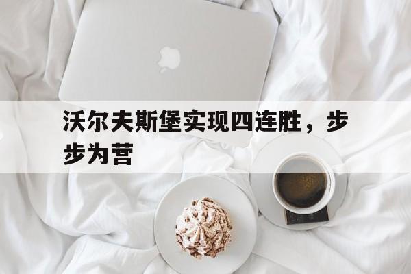 关于沃尔夫斯堡实现四连胜，步步为营的信息